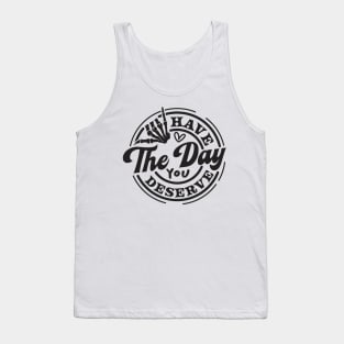 Motivational, Have The Day, Have The Day You deserve, Adult Humor Tank Top